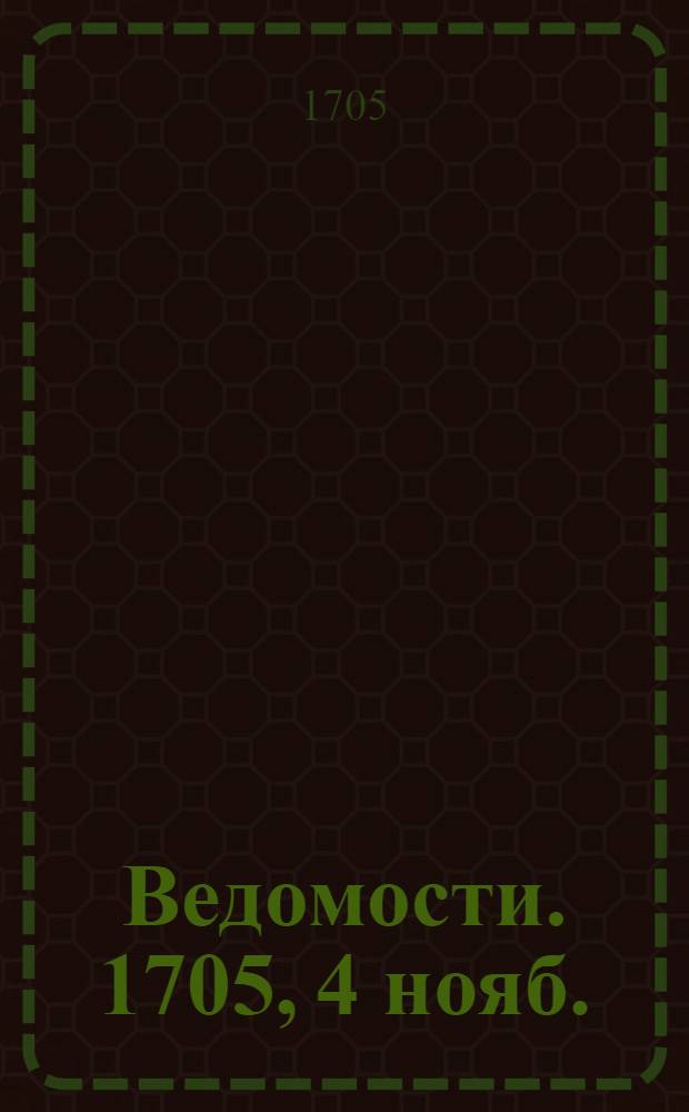 Ведомости. 1705, 4 нояб. : 1705, 4 нояб.