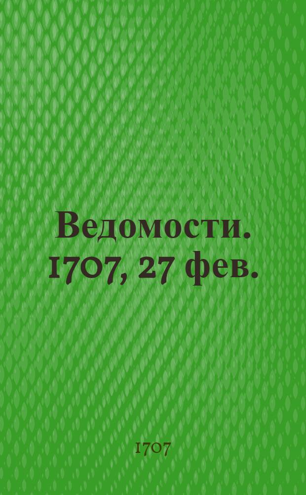 Ведомости. 1707, 27 фев. : 1707, 27 фев.