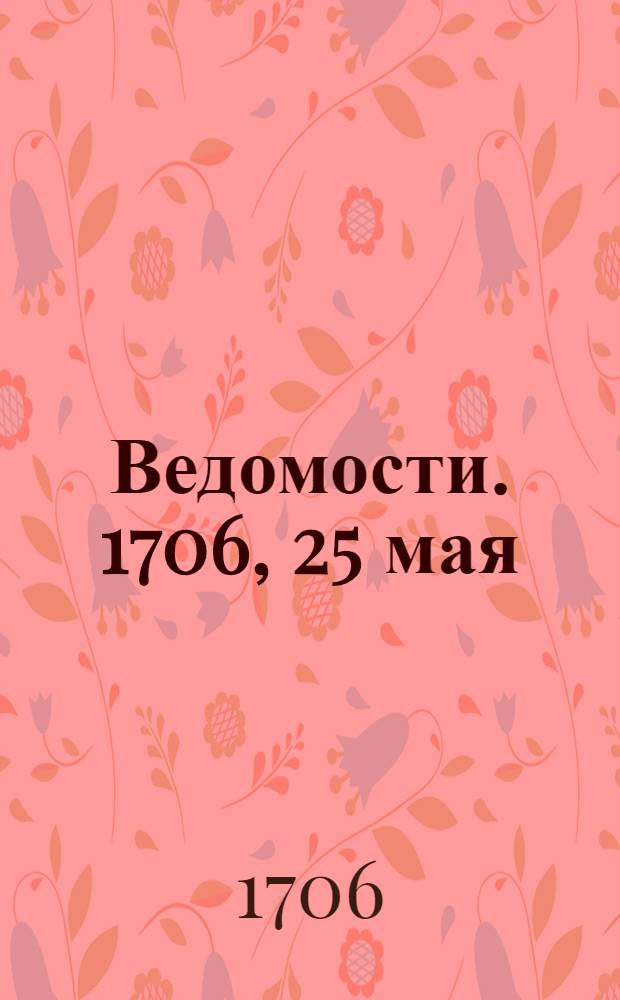 Ведомости. 1706, 25 мая : 1706, 25 мая