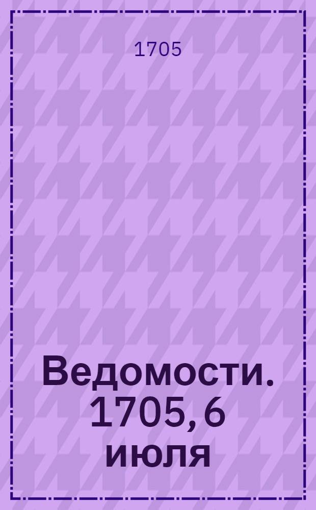 Ведомости. 1705, 6 июля : 1705, 6 июля