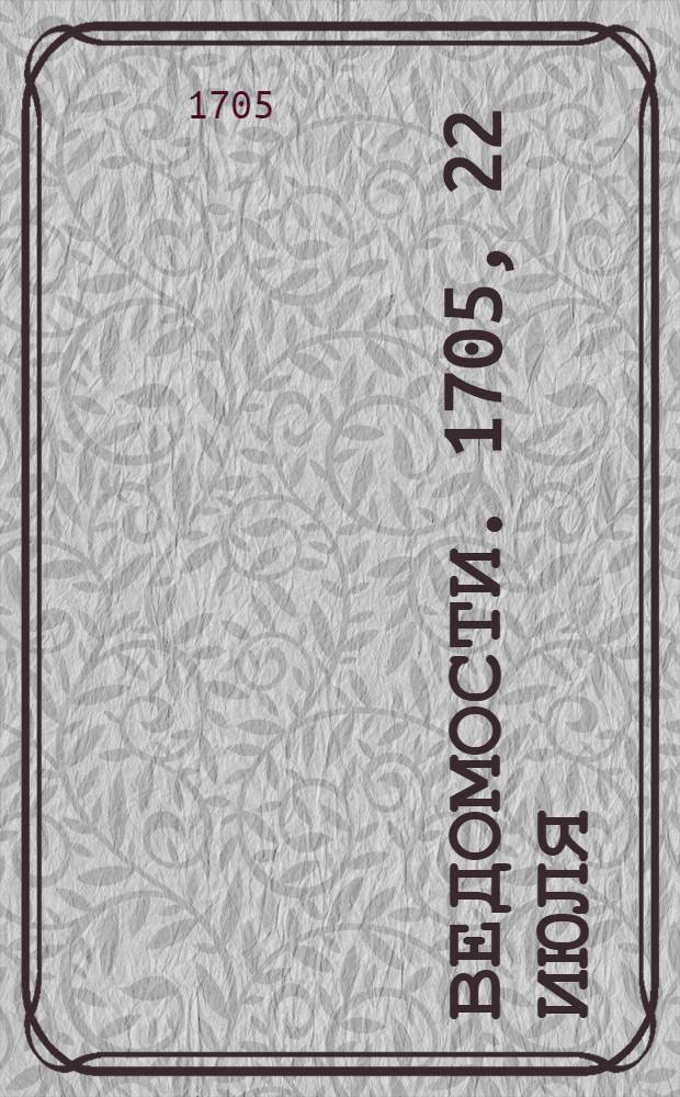 Ведомости. 1705, 22 июля : 1705, 22 июля