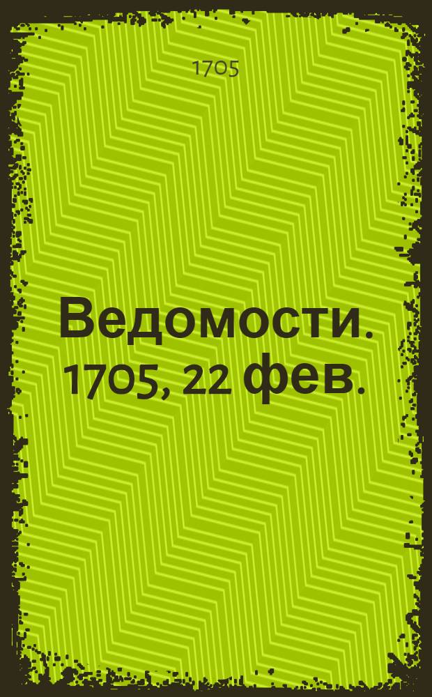Ведомости. 1705, 22 фев. : 1705, 22 фев.