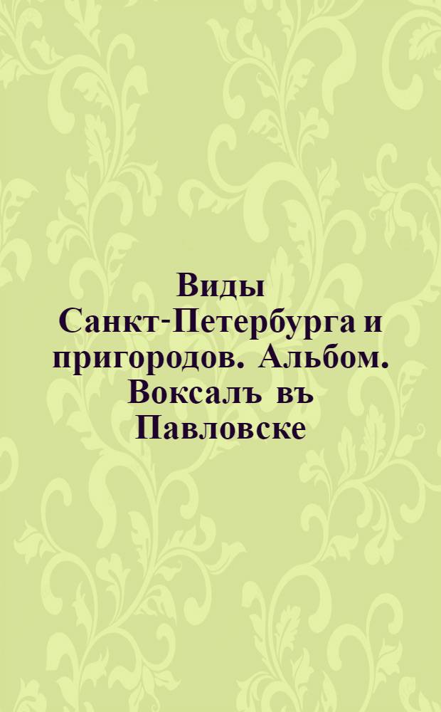 Виды Санкт-Петербурга и пригородов. Альбом. Воксалъ въ Павловске