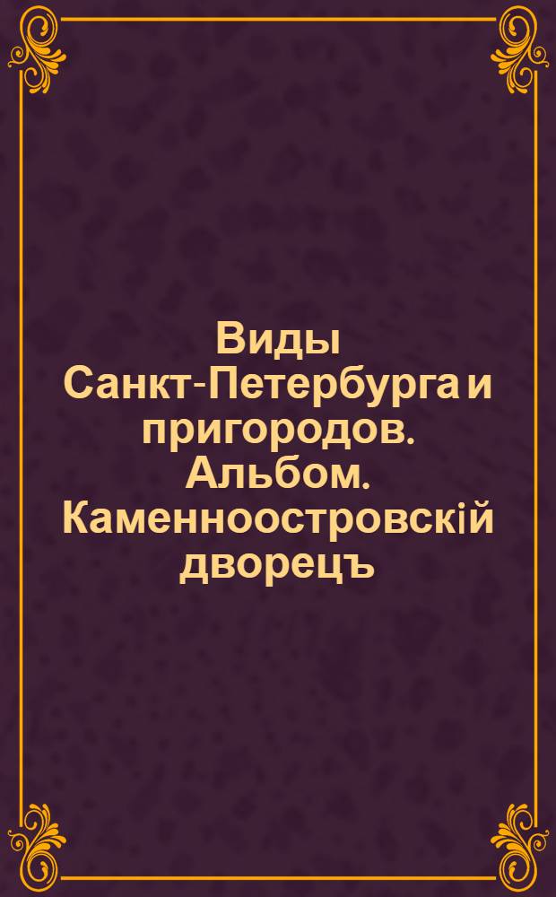 Виды Санкт-Петербурга и пригородов. Альбом. Каменноостровскiй дворецъ