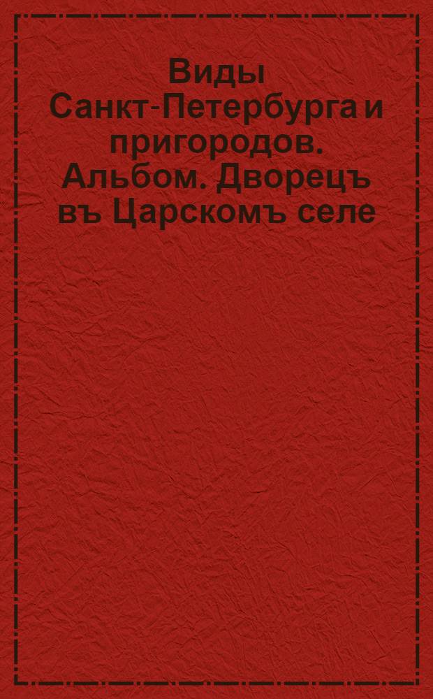 Виды Санкт-Петербурга и пригородов. Альбом. Дворецъ въ Царскомъ селе