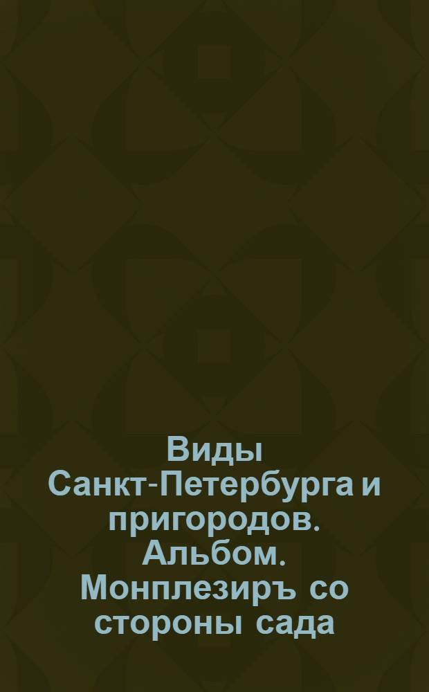 Виды Санкт-Петербурга и пригородов. Альбом. Монплезиръ со стороны сада