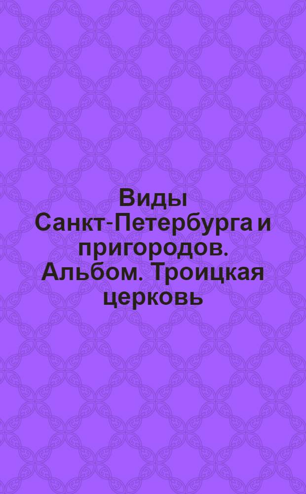 Виды Санкт-Петербурга и пригородов. Альбом. Троицкая церковь