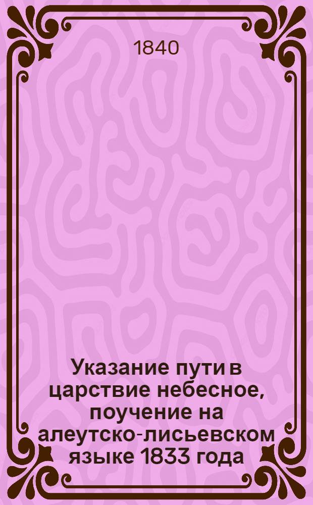 Указание пути в царствие небесное, поучение на алеутско-лисьевском языке 1833 года