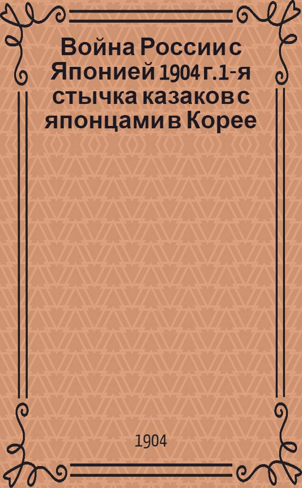Война России с Японией 1904 г. 1-я стычка казаков с японцами в Корее