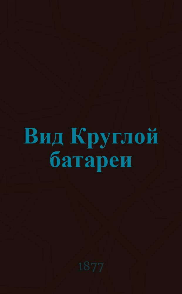 Вид Круглой батареи