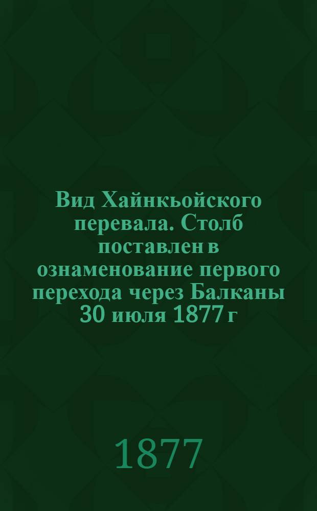 Вид Хайнкьойского перевала. Столб поставлен в ознаменование первого перехода через Балканы 30 июля 1877 г. Позиция 14 батальона с 26 июля по 1 августа