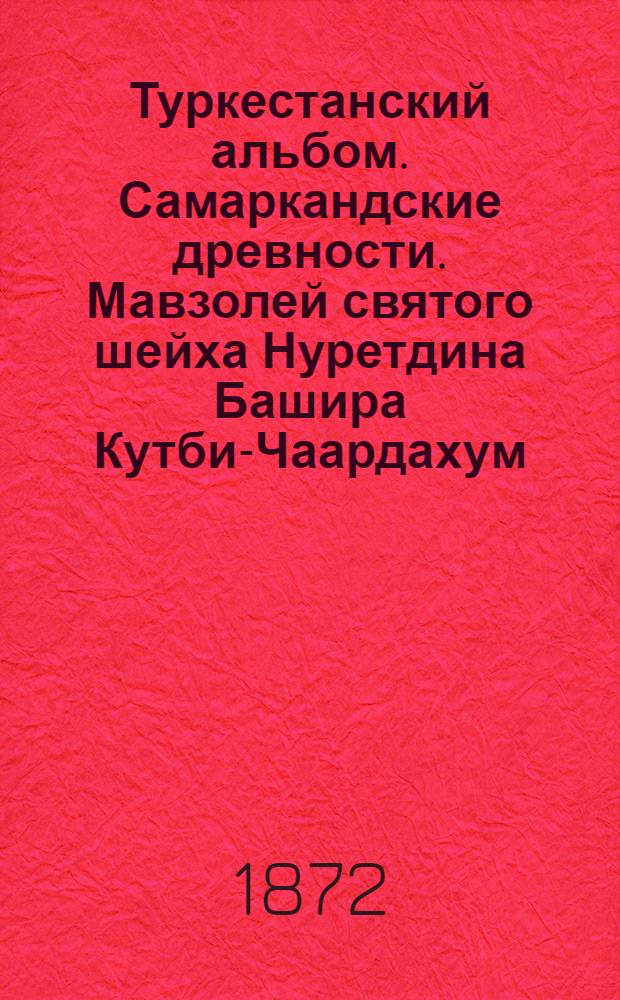 Туркестанский альбом. Самаркандские древности. Мавзолей святого шейха Нуретдина Башира Кутби-Чаардахум