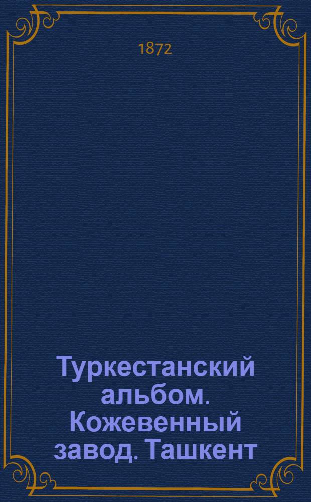 Туркестанский альбом. Кожевенный завод. Ташкент