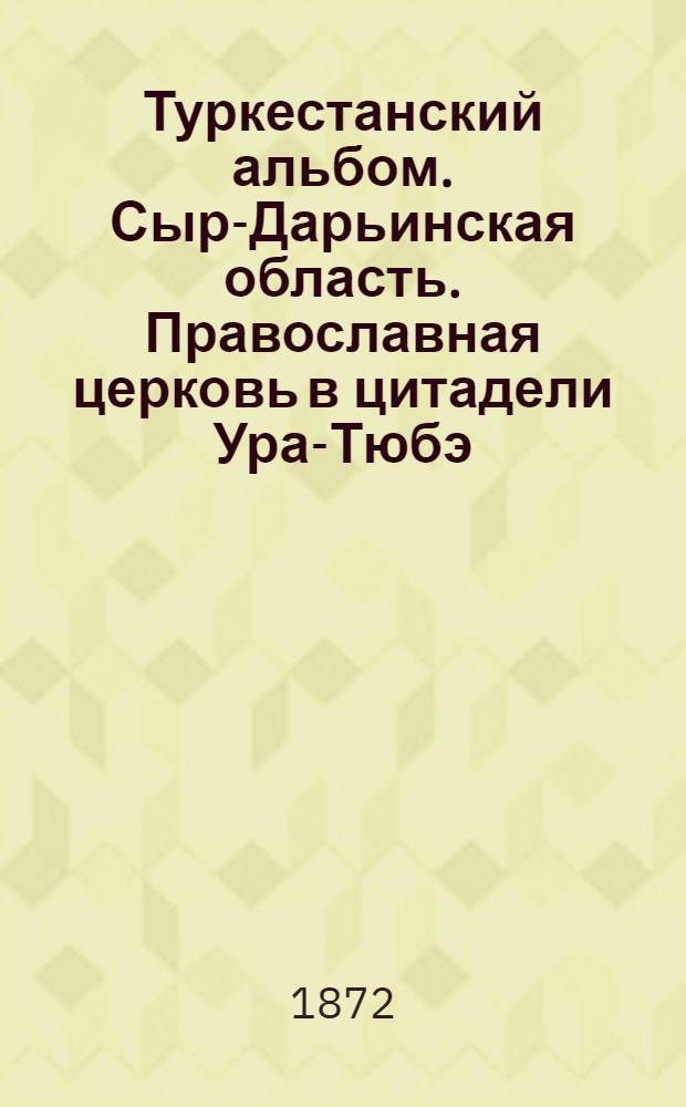Туркестанский альбом. Сыр-Дарьинская область. Православная церковь в цитадели Ура-Тюбэ