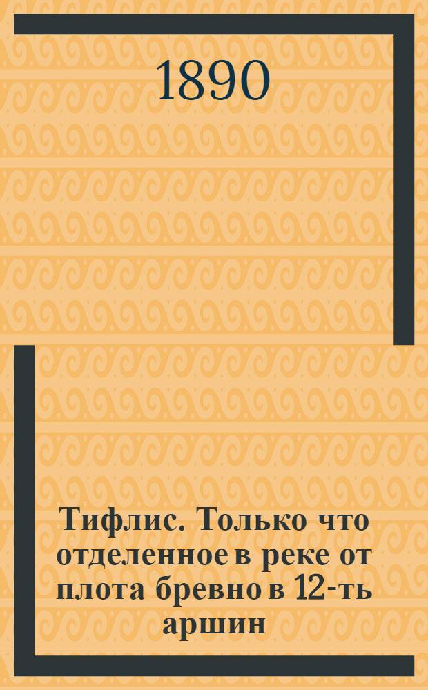 Тифлис. Только что отделенное в реке от плота бревно в 12-ть аршин