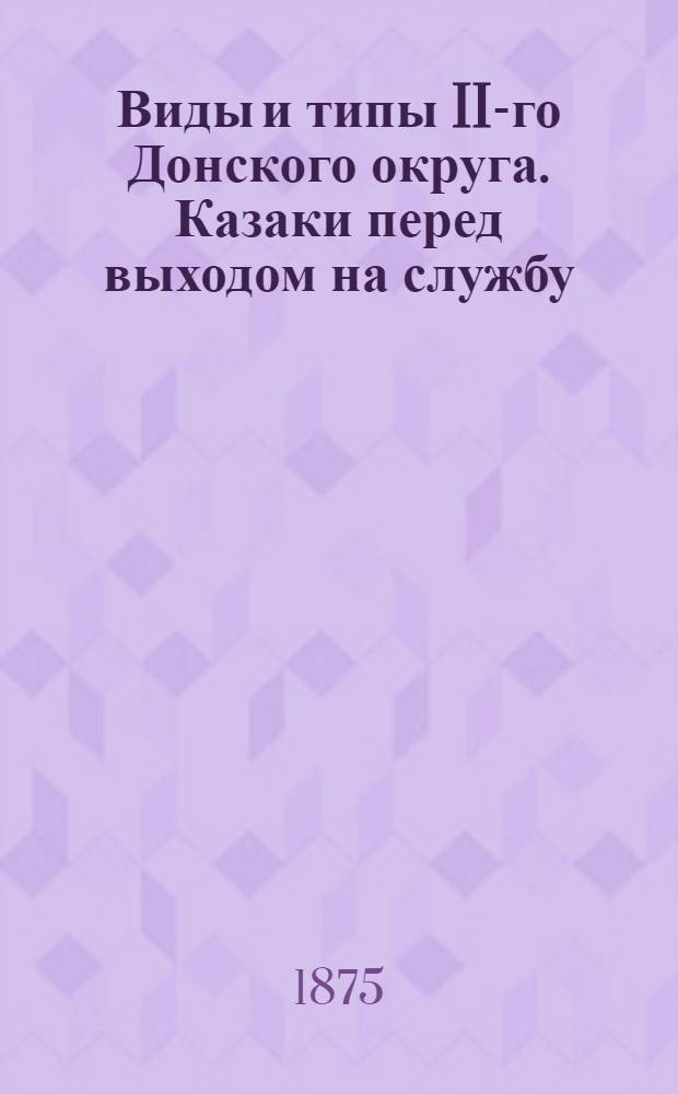 Виды и типы II-го Донского округа. Казаки перед выходом на службу