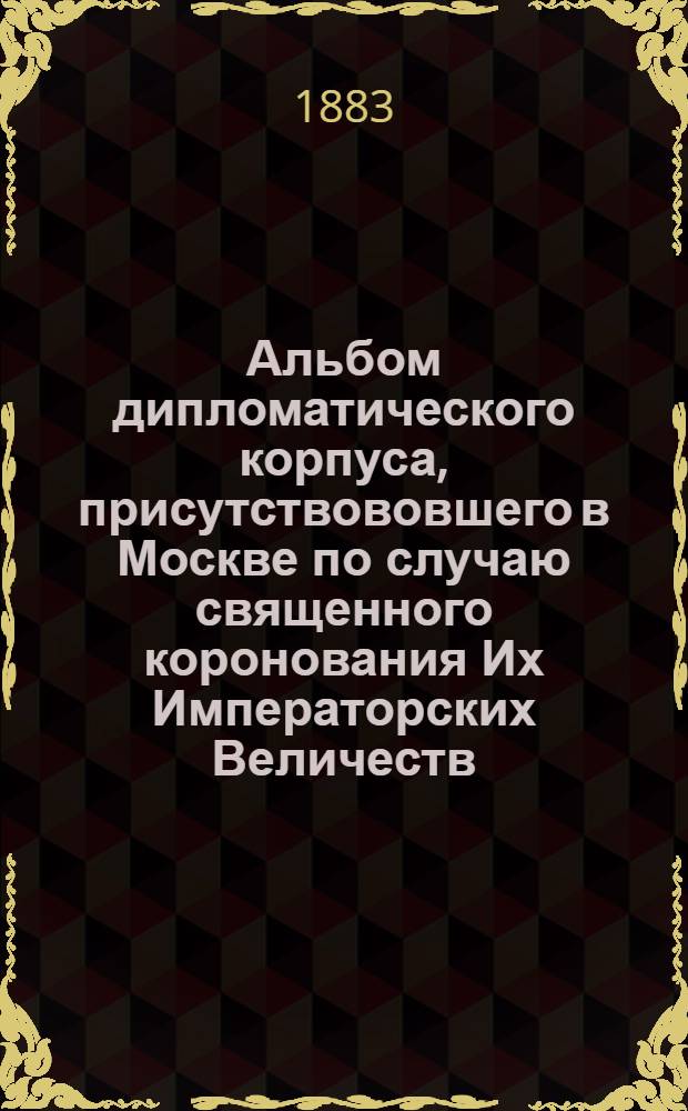 Альбом дипломатического корпуса, присутствововшего в Москве по случаю священного коронования Их Императорских Величеств. Чрезвычайное французское посольство