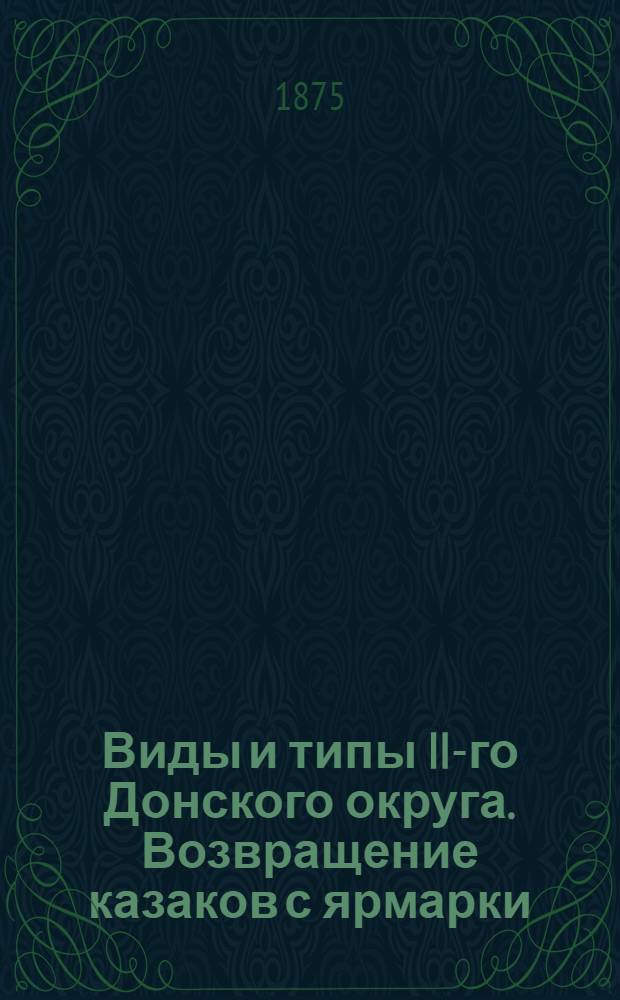Виды и типы II-го Донского округа. Возвращение казаков с ярмарки