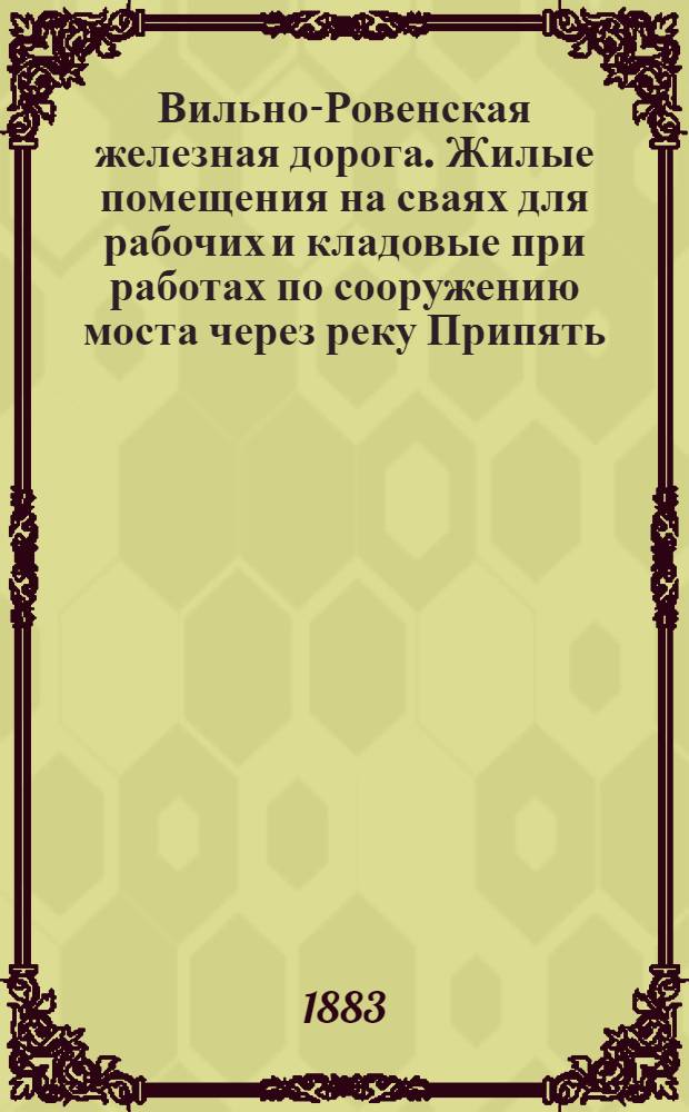 Вильно-Ровенская железная дорога. Жилые помещения на сваях для рабочих и кладовые при работах по сооружению моста через реку Припять