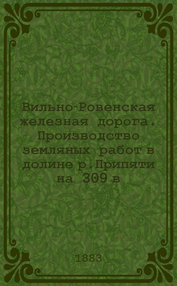 Вильно-Ровенская железная дорога. Производство земляных работ в долине р.Припяти на 309 в. с рельсового пути, уложенного на эстакаде