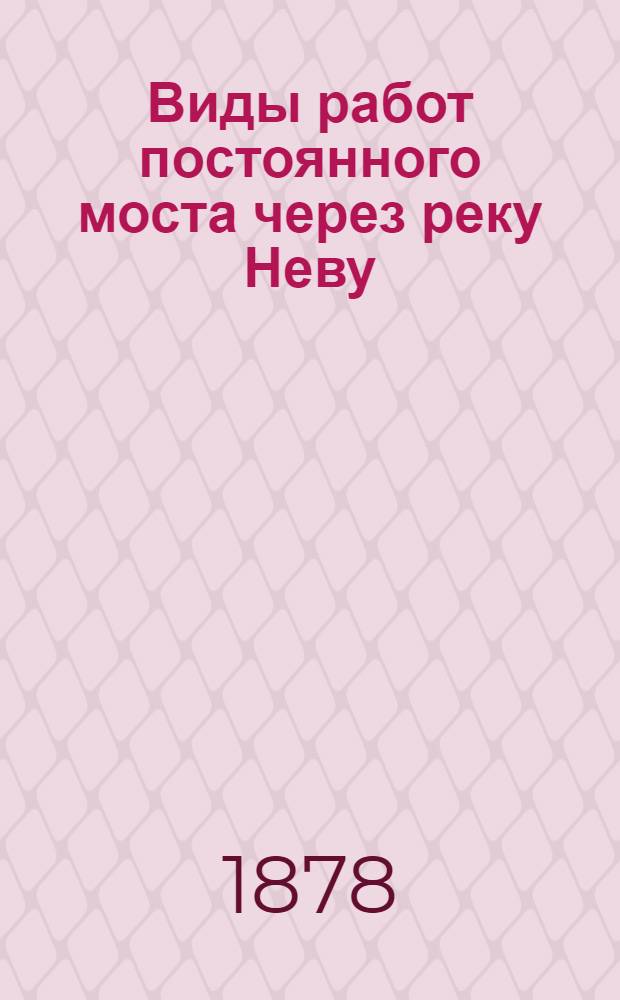 Виды работ постоянного моста через реку Неву (на месте Литейного). Левый береговой устой у Литейного проспекта. 1 июля 1878 года