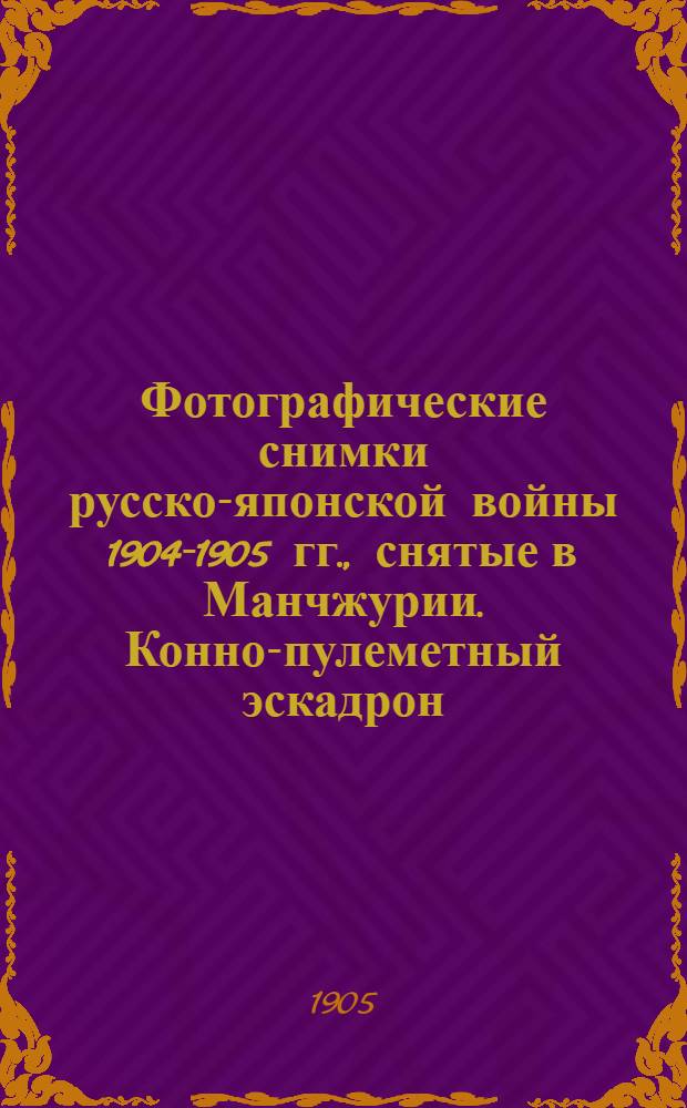Фотографические снимки русско-японской войны 1904-1905 гг., снятые в Манчжурии. Конно-пулеметный эскадрон. Проба стрельб в г.Херсу в 1905 г.