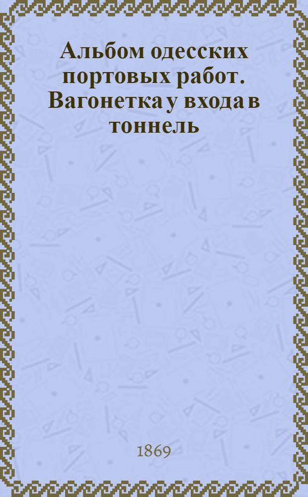 Альбом одесских портовых работ. Вагонетка у входа в тоннель