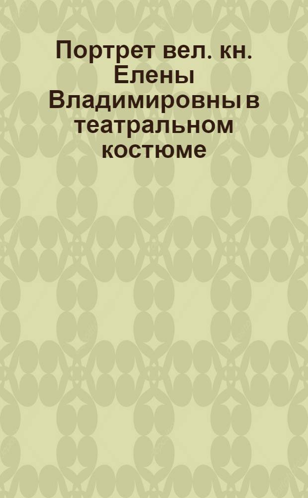 Портрет вел. кн. Елены Владимировны в театральном костюме