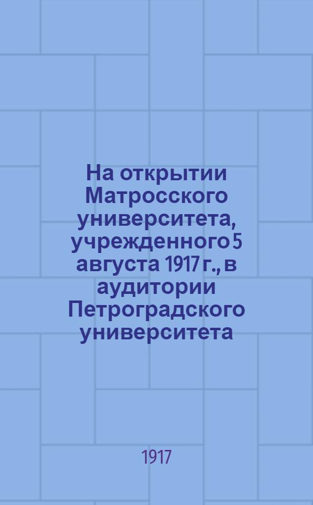 На открытии Матросского университета, учрежденного 5 августа 1917 г., в аудитории Петроградского университета