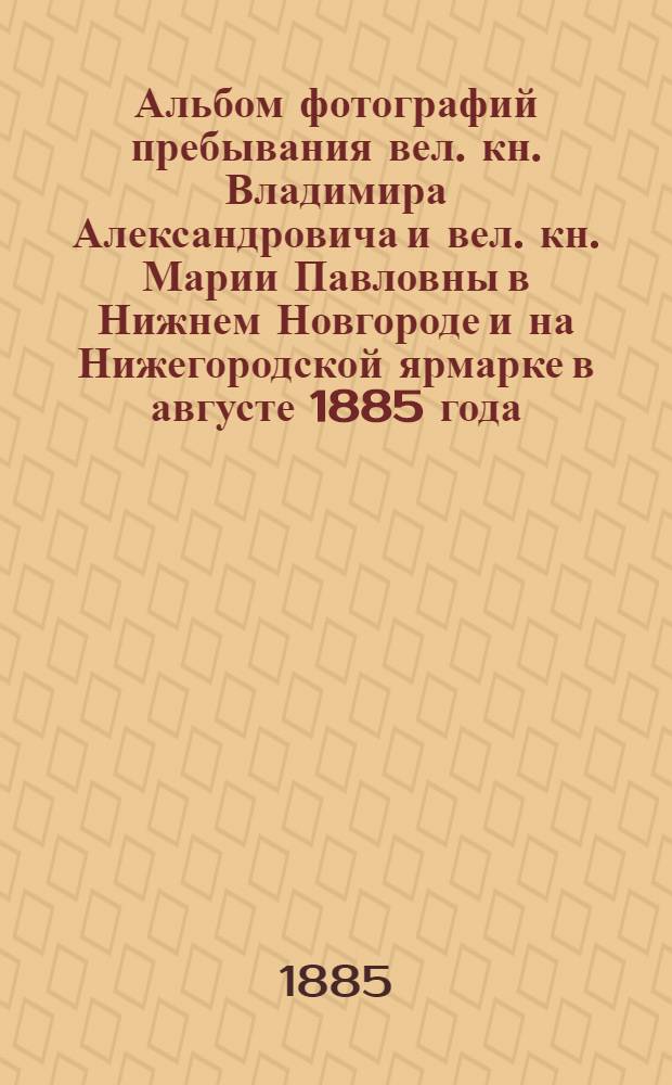 Альбом фотографий пребывания вел. кн. Владимира Александровича и вел. кн. Марии Павловны в Нижнем Новгороде и на Нижегородской ярмарке в августе 1885 года. Вход Их Императорских высочеств вел. кн. Владимира Александровича и вел. кн. Марии Павловны в городской кафедральный собор 2 августа 1885 года