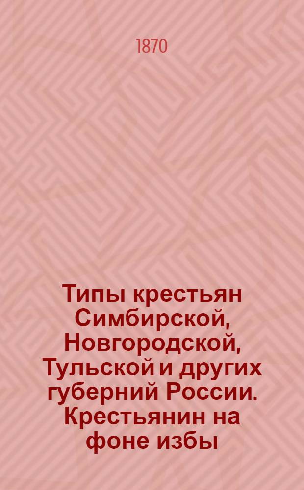Типы крестьян Симбирской, Новгородской, Тульской и других губерний России. Крестьянин на фоне избы