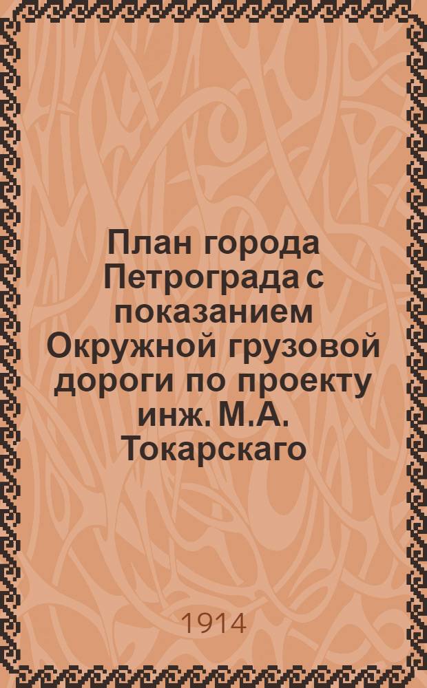 План города Петрограда с показанием Окружной грузовой дороги по проекту инж. М.А. Токарскаго
