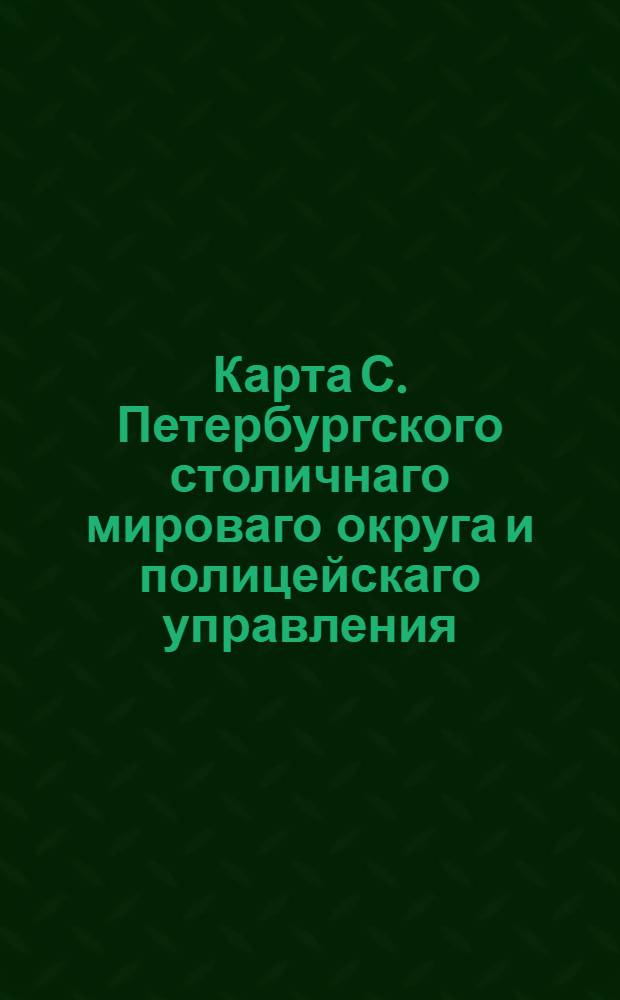 Карта С. Петербургского столичнаго мироваго округа и полицейскаго управления