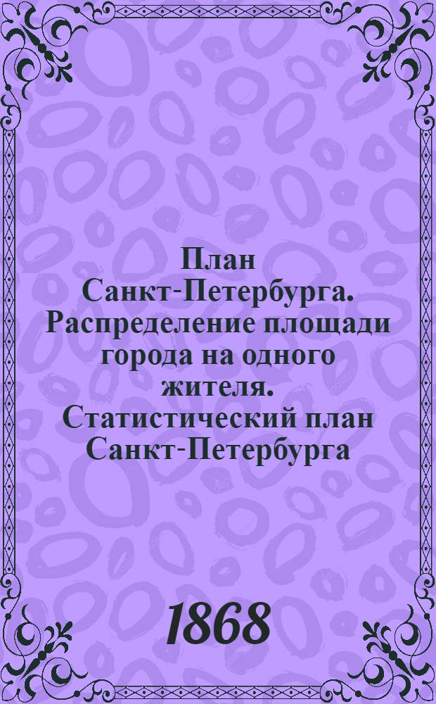 План Санкт-Петербурга. Распределение площади города на одного жителя. Статистический план Санкт-Петербурга ; Распределение детей