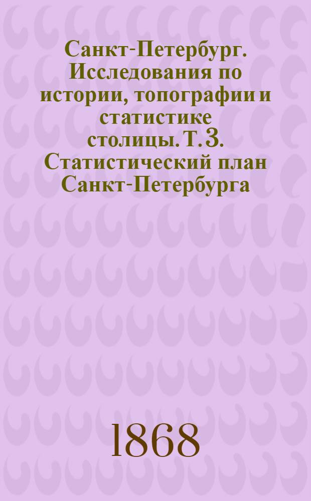 Санкт-Петербург. Исследования по истории, топографии и статистике столицы. Т. 3. Статистический план Санкт-Петербурга. Распределение коренного населения столицы ; Распределение уроженцев столицы