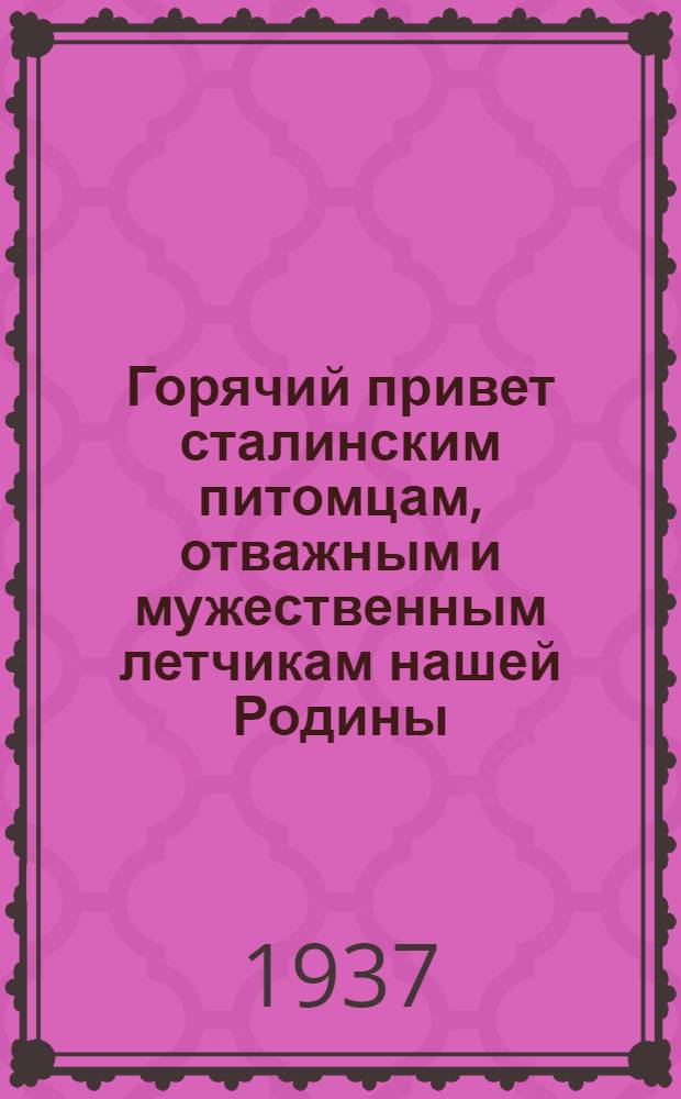 Горячий привет сталинским питомцам, отважным и мужественным летчикам нашей Родины. Геройский беспосадочный перелет Москва – Северный полюс – Соединенные Штаты Америки : Плакат