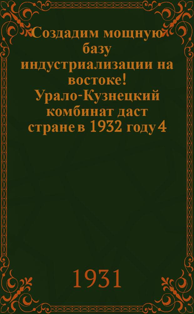 Создадим мощную базу индустриализации на востоке! Урало-Кузнецкий комбинат даст стране в 1932 году 4,5 миллиона тонн чугуна, 25 миллионов тонн угля, 2,8 миллиарда киловатт-часов выработки электроэнергии, 10 тысяч километров железнодорожных путей : Плакат