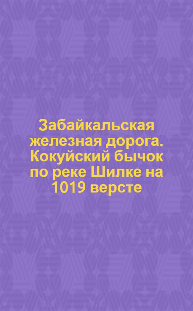 Забайкальская железная дорога. Кокуйский бычок по реке Шилке на 1019 версте