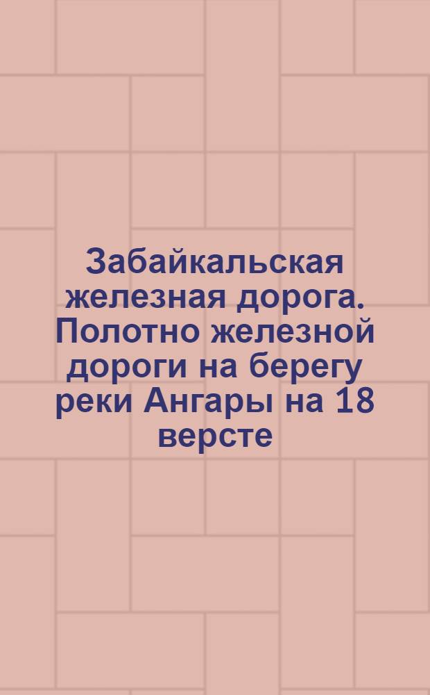 Забайкальская железная дорога. Полотно железной дороги на берегу реки Ангары на 18 версте