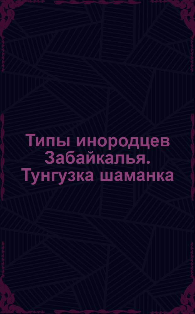 Типы инородцев Забайкалья. Тунгузка шаманка