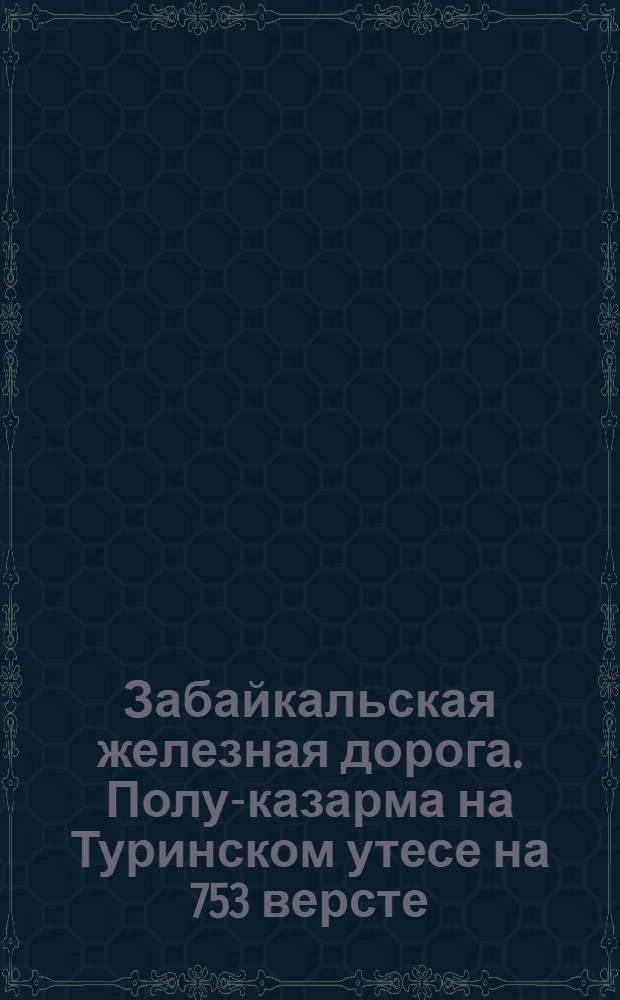 Забайкальская железная дорога. Полу-казарма на Туринском утесе на 753 версте