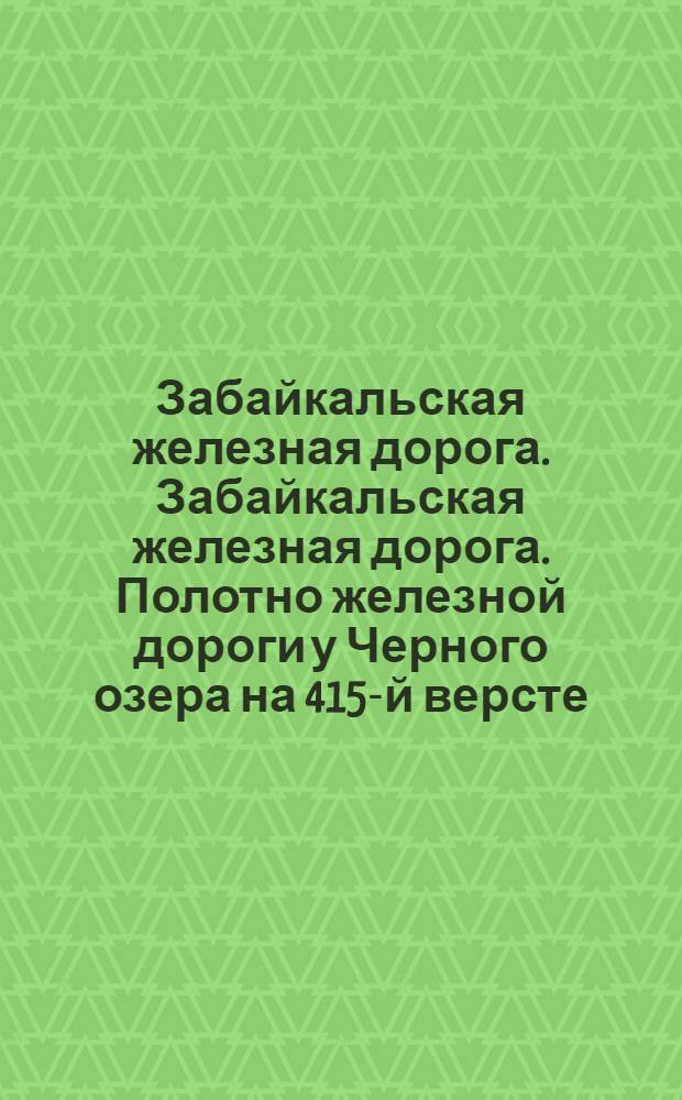 Забайкальская железная дорога. Забайкальская железная дорога. Полотно железной дороги у Черного озера на 415-й версте