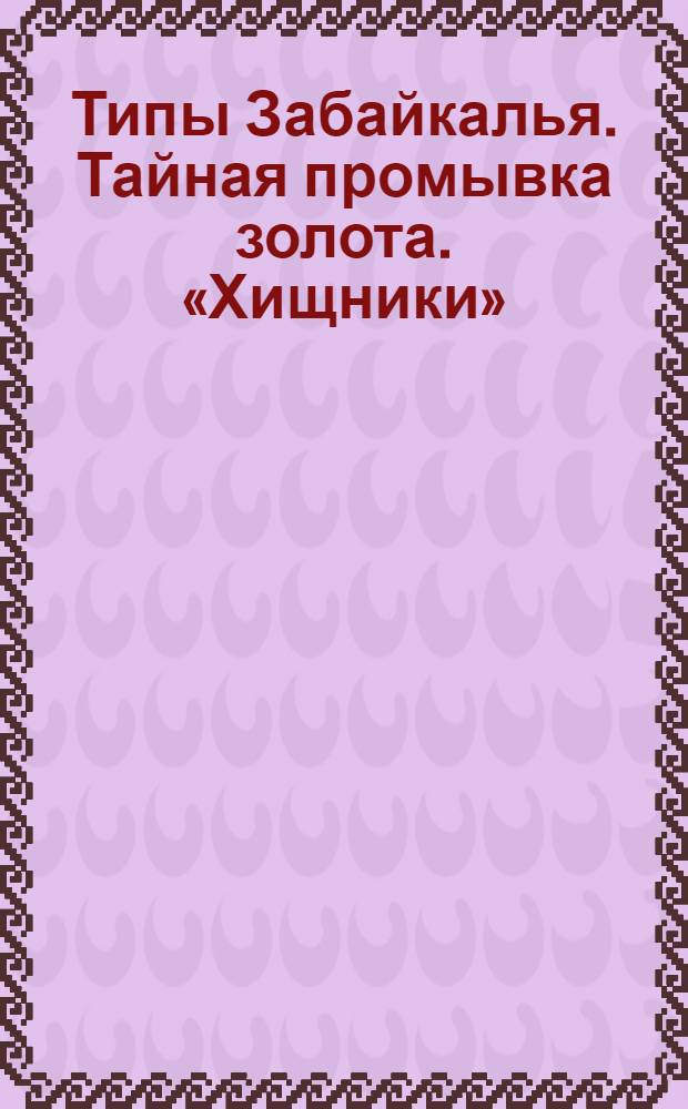 Типы Забайкалья. Тайная промывка золота. «Хищники»