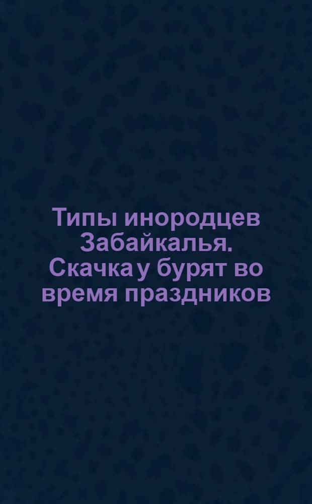 Типы инородцев Забайкалья. Скачка у бурят во время праздников
