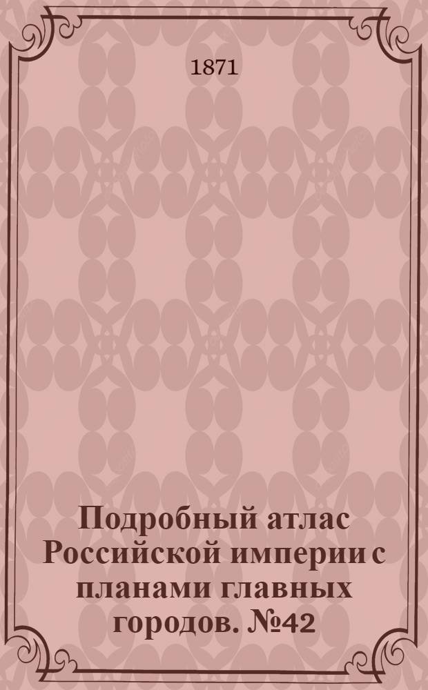 Подробный атлас Российской империи с планами главных городов. №42 : Карта Псковской губернiи съ планомъ города