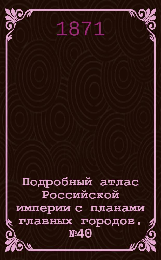 Подробный атлас Российской империи с планами главных городов. №40 : Карта Полтавской губернiи съ планомъ города