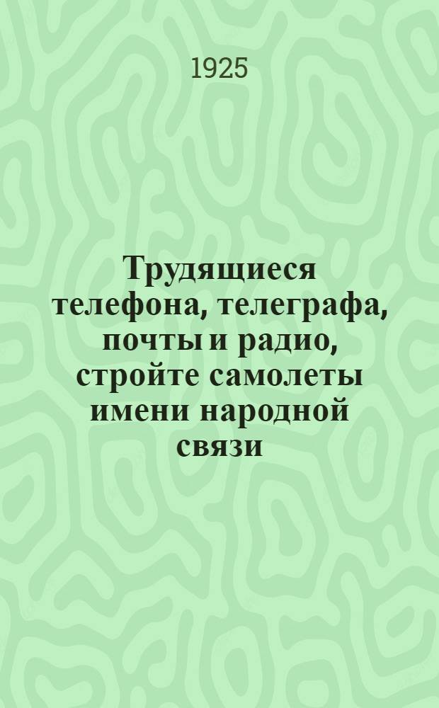 Трудящиеся телефона, телеграфа, почты и радио, стройте самолеты имени народной связи : Плакат