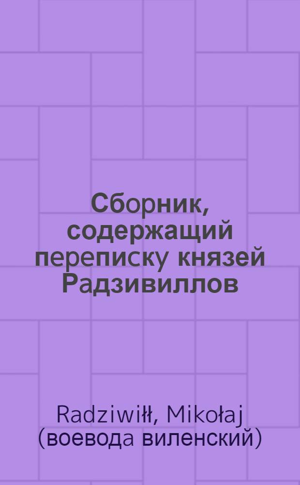 Сбopник, содержащий пepeпиcкy князей Рaдзивиллов: Hикoлaя Рыжeго, воeвoдичa новогродского, Николая Христофора, Юрия и Януша. Письмо Яну Ходкевичу, старосте Жмудскому, великому маршалку литовскому. 28/VII 1572 г. Вильно