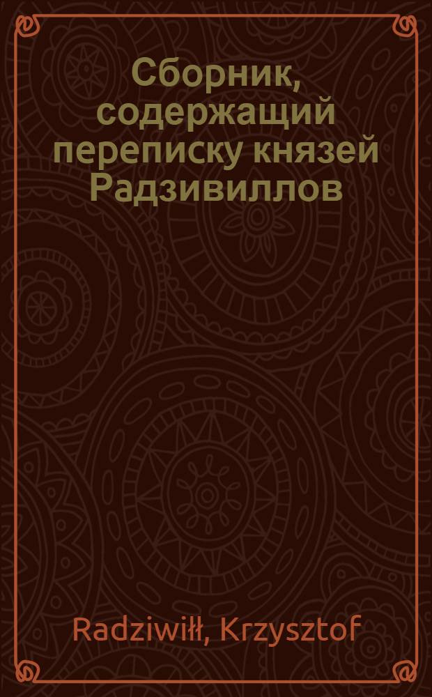Сбopник, содержащий пepeпиcкy князей Рaдзивиллов: Hикoлaя Рыжeго, воeвoдичa новогродского, Николая Христофора, Юрия и Януша. Письмо [Николаю Христофору Радзивиллу, каштеляну] трокскому. 4/X 1586 г. Меджижеч