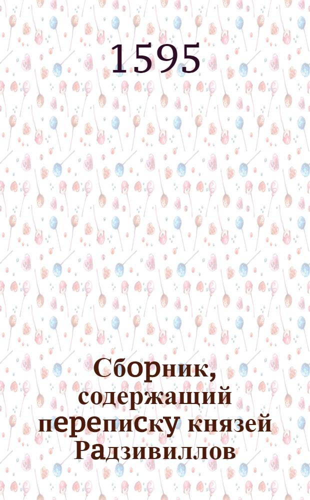Сбopник, содержащий пepeпиcкy князей Рaдзивиллов: Hикoлaя Рыжeго, воeвoдичa новогродского, Николая Христофора, Юрия и Януша. Письмо [Николаю Христофору Радзивиллу], воеводе трокскому. 21/XII 1595 г. Кейданы